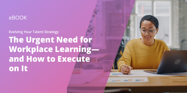 Evolving Your Talent Strategy: The Urgent Need for Workplace Learning—and How to Execute on It